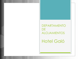 DEPARTAMENTO
DE
ALOJAMIENTOS
Hotel Galó
 