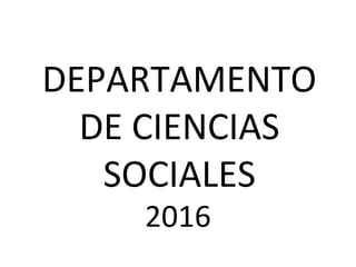 DEPARTAMENTO
DE CIENCIAS
SOCIALES
2016
 