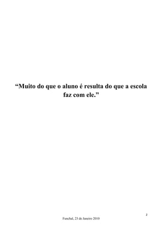 “Muito do que o aluno é resulta do que a escola
                faz com ele.”




                                              2
                Funchal, 23 de Janeiro 2010
 