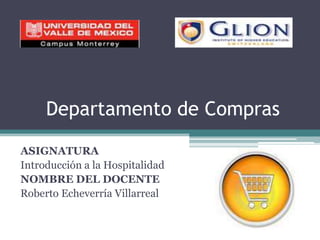 Departamento de Compras ASIGNATURA Introducción a la Hospitalidad NOMBRE DEL DOCENTE Roberto Echeverría Villarreal 