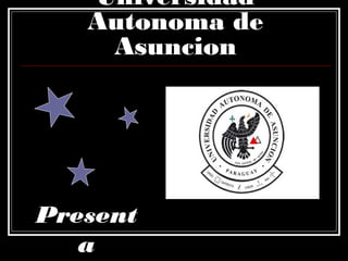 Universidad
Autonoma de
Asuncion
Present
a
 