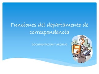Funciones del departamento de
correspondencia
DOCUMENTACION Y ARCHIVO

 