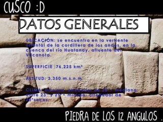 DATOS GENERALES   UBICACIÓN: se encuentra en la vertiente oriental de la cordillera de los andes, en la cuenca del río Huatanay, afluente del Vilcanota.SUPERFICIE :76,225 km²ALTITUD: 3,350 m.s.n.mCLIMA: máxima: alrededor de 30°• mediana: entre 23° y 25°• mínima: alrededor de 20°secos.