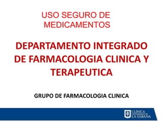  DEPARTAMENTO INTEGRADO DE FARMACOLOGIA CLINICA Y TERAPEUTICA GRUPO DE FARMACOLOGIA CLINICA USO SEGURO DE  MEDICAMENTOS 