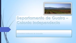 Departamento de Guaira –
Colonia Independecia
Universidad Autónoma de Asunción
 