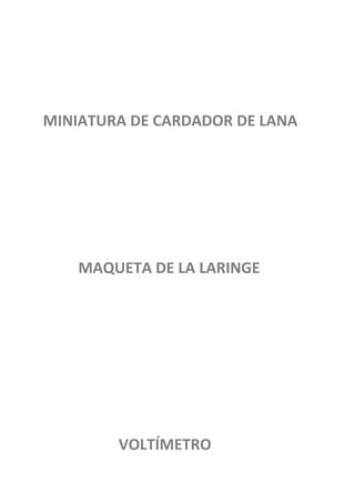 MINIATURA DE CARDADOR DE LANA




    MAQUETA DE LA LARINGE




        VOLTÍMETRO
 