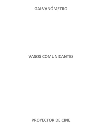 GALVANÓMETRO




VASOS COMUNICANTES




 PROYECTOR DE CINE
 