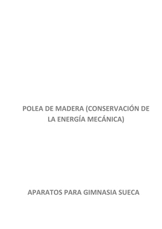 POLEA DE MADERA (CONSERVACIÓN DE
       LA ENERGÍA MECÁNICA)




 APARATOS PARA GIMNASIA SUECA
 