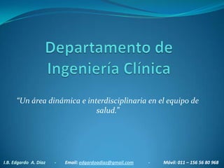 “Un área dinámica e interdisciplinaria en el equipo de
                             salud.”




I.B. Edgardo A. Díaz   -   Email: edgardoadiaz@gmail.com   -   Móvil: 011 – 156 56 80 968
 