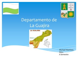 Departamento de
   La Guajira



                  Michael Martínez.
                  Ntics
                  X Semestre
 