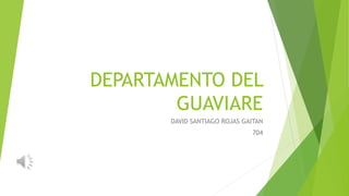 DEPARTAMENTO DEL
GUAVIARE
DAVID SANTIAGO ROJAS GAITAN
704
 