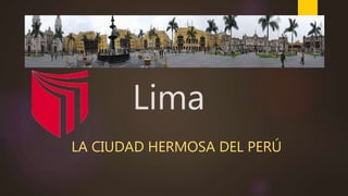 Lima
LA CIUDAD HERMOSA DEL PERÚ
 