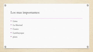 Los mas importantes:
• Lima
• La libertad
• Cuzco
• Lambayeque
• piura
 