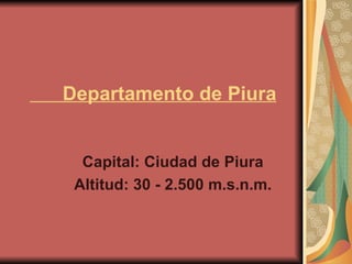 Departamento de Piura Capital: Ciudad de Piura  Altitud: 30 - 2.500 m.s.n.m.   
