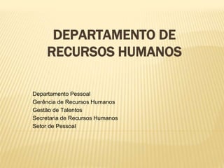 DEPARTAMENTO DE
RECURSOS HUMANOS
Departamento Pessoal
Gerência de Recursos Humanos
Gestão de Talentos
Secretaria de Recursos Humanos
Setor de Pessoal
 