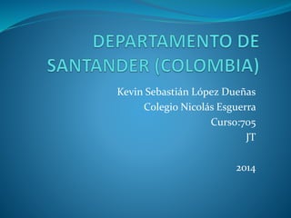 Kevin Sebastián López Dueñas
Colegio Nicolás Esguerra
Curso:705
JT
2014
 