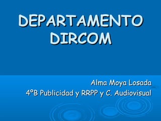 DEPARTAMENTODEPARTAMENTO
DIRCOMDIRCOM
Alma Moya LosadaAlma Moya Losada
4ºB Publicidad y RRPP y C. Audiovisual4ºB Publicidad y RRPP y C. Audiovisual
 