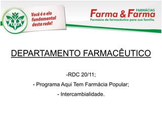 DEPARTAMENTO FARMACÊUTICO

               -RDC 20/11;
   - Programa Aqui Tem Farmácia Popular;
            - Intercambialidade.
 