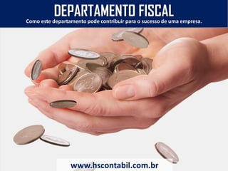 Como este departamento pode contribuir para o sucesso de uma empresa.
DEPARTAMENTO FISCAL
www.hscontabil.com.br
 
