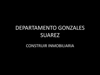 DEPARTAMENTO GONZALES
        SUAREZ
   CONSTRUIR INMOBILIARIA
 