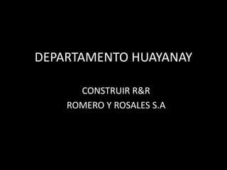 DEPARTAMENTO HUAYANAY

      CONSTRUIR R&R
    ROMERO Y ROSALES S.A
 