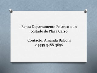 Renta Departamento Polanco a un 
costado de Plaza Carso 
Contacto: Amanda Balconi 
04455-3488-3856 
 