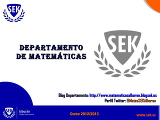 DEPARTAMENTO
DE MATEMÁTICAS




        Blog Departamento: http://www.matematicasalboran.blogsek.es
                                    Perfil Twitter: @MatesSEKAlboran

               Curso 2012/2013
 