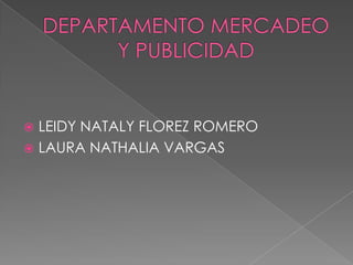 DEPARTAMENTO MERCADEO Y PUBLICIDAD LEIDY NATALY FLOREZ ROMERO LAURA NATHALIA VARGAS 