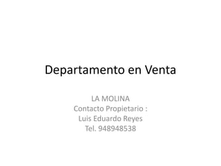 Departamento en Venta
LA MOLINA
Contacto Propietario :
Luis Eduardo Reyes
Tel. 948948538
 