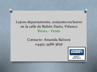 Lujoso departamento, conjunto exclusivo 
en la calle de Rubén Darío, Polanco 
Renta – Venta 
Contacto: Amanda Balconi 
04455-3488-3856 
 