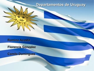 Departamentos de Uruguay  Romina Acosta Florencia Gonzalez Camila Dominguez 