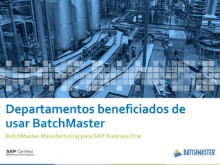 1
Departamentos beneficiados de
usar BatchMaster
BatchMaster Manufacturing para SAP Business One
 