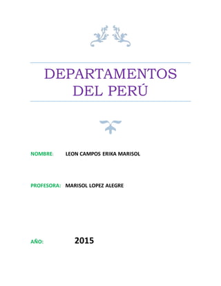 DEPARTAMENTOS
DEL PERÚ
NOMBRE: LEON CAMPOS ERIKA MARISOL
PROFESORA: MARISOL LOPEZ ALEGRE
AÑO: 2015
 