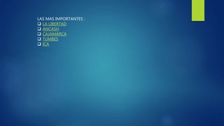 LAS MAS IMPORTANTES :
 LA LIBERTAD
 ANCASH
 CAJAMARCA
 TUMBES
 ICA
 