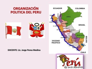 ORGANIZACIÓN
POLITICA DEL PERU
DOCENTE: Lic. Jorge Perea Medina
 
