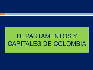 DEPARTAMENTOS Y
CAPITALES DE COLOMBIA
 