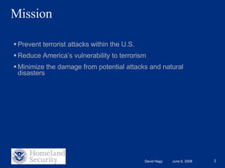 Mission Prevent terrorist attacks within the U.S.  Reduce America’s vulnerability to terrorism Minimize the damage from potential attacks and natural disasters 
