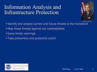 Information Analysis and Infrastructure Protection Identify and assess current and future threats to the homeland Map those threats against our vulnerabilities Issue timely warnings  Take preventive and protective action Frank Libutti 