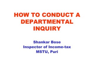 HOW TO CONDUCT A
 DEPARTMENTAL
     INQUIRY

       Shankar Bose
  Inspector of Income-tax
        MSTU, Puri
 