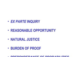 • EX PARTE INQUIRY

• REASONABLE OPPORTUNITY

• NATURAL JUSTICE

• BURDEN OF PROOF
 