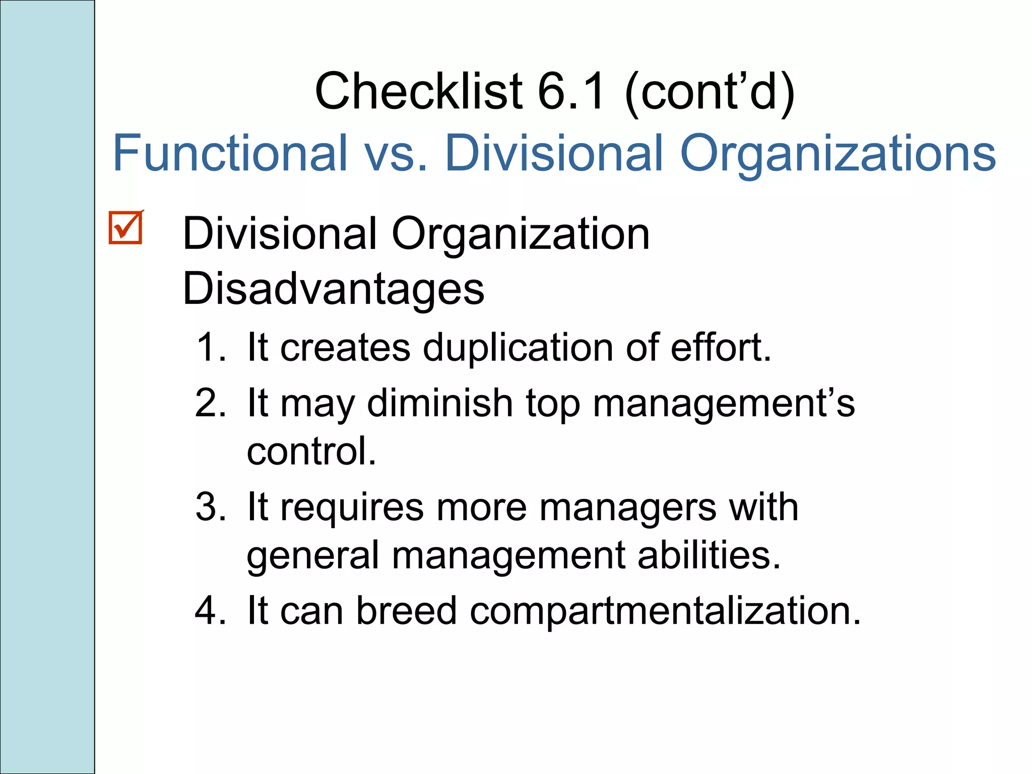 Checklist 6.1 (cont’d)
Functional vs. Divisional Organizations
 Divisional Organization
Disadvantages
1. It creates duplication of effort.
2. It may diminish top management’s
control.
3. It requires more managers with
general management abilities.
4. It can breed compartmentalization.
 