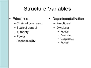 Structure Variables
• Principles
– Chain of command
– Span of control
– Authority
– Power
– Responsibility
• Departmentalization
– Functional
– Divisional
• Product
• Customer
• Geographic
• Process
 