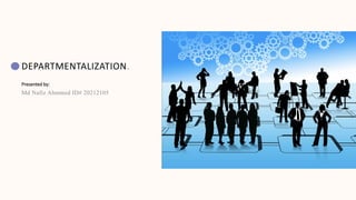 DEPARTMENTALIZATION.
Presented by:
Md Nafiz Ahmmed ID# 20212105
 