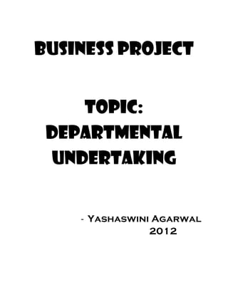 BUSINESS PROJECT
Topic:
departmental
undertaking
- Yashaswini Agarwal
2012
 