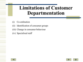 Limitations of Customer
Departmentation
(i)

Co-ordination

(ii) Identification of consumer groups
(iii) Change in consumer behaviour
(iv) Specialised staff

 