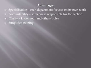 Advantages
 Specialisation – each department focuses on its own work
 Accountability – someone is responsible for the section
 Clarity – know your and others’ roles
 Simplifies training
 