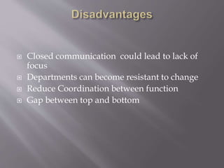  Closed communication could lead to lack of
focus
 Departments can become resistant to change
 Reduce Coordination between function
 Gap between top and bottom
 