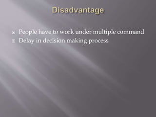  People have to work under multiple command
 Delay in decision making process
 