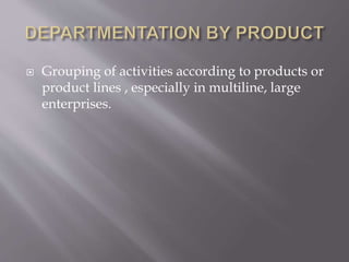  Grouping of activities according to products or
product lines , especially in multiline, large
enterprises.
 