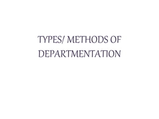 TYPES/ METHODS OF
DEPARTMENTATION
 